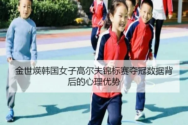 金世煐韩国女子高尔夫锦标赛夺冠数据背后的心理优势