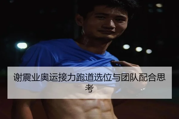 谢震业奥运接力跑道选位与团队配合思考